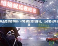 Steam熱血無賴修改器：打造極致游戲體驗，讓你輕松掌控游戲世界