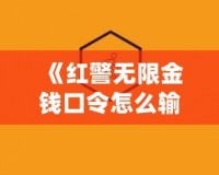 《紅警無限金錢口令怎么輸入不了？揭秘解決方法和技巧》