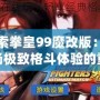 探索拳皇99魔改版：一場(chǎng)極致格斗體驗(yàn)的重生