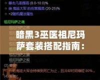 暗黑3巫醫祖尼瑪薩套裝搭配指南：掌握巫醫的神秘力量，輕松闖蕩噩夢難度