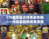 170金幣復古傳奇發布網——找回最初的傳奇激情