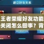 王者榮耀好友功能關閉怎么回事？背后的真相揭曉！