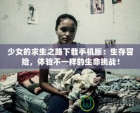 少女的求生之路下載手機版：生存冒險，體驗不一樣的生命挑戰(zhàn)！