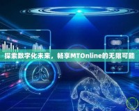 探索數(shù)字化未來，暢享MTOnline的無限可能