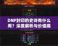 DNF封印的史詩有什么用？深度解析與價值揭秘