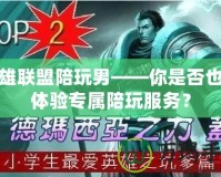 英雄聯盟陪玩男——你是否也想體驗專屬陪玩服務？