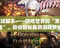 魔域腳本——游戲世界的“黑科技”，助你輕松成就游戲夢想