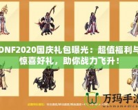 DNF2020國(guó)慶禮包曝光：超值福利與驚喜好禮，助你戰(zhàn)力飛升！