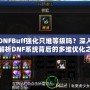 DNFBuff強化只堆等級嗎？深入解析DNF系統背后的多維優化之道