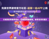 《完美世界助手app：打造游戲新體驗(yàn)，暢享無盡樂趣》