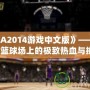 《NBA2014游戲中文版》——帶你體驗籃球場上的極致熱血與挑戰！