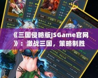 《三國侵略版JSGame官網》：激戰三國，策略制勝