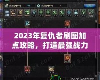 2023年復仇者刷圖加點攻略，打造最強戰力！