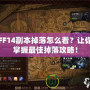 FF14副本掉落怎么看？讓你掌握最佳掉落攻略！