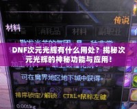 DNF次元光輝有什么用處？揭秘次元光輝的神秘功能與應(yīng)用！