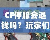 CF停服會退錢嗎？玩家們的權益該如何保障？