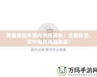 英雄聯盟手游內測服揭秘：全新體驗，掌中電競風暴來襲！