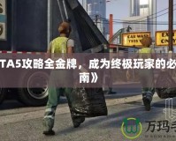 《GTA5攻略全金牌，成為終極玩家的必備指南》