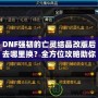 DNF強韌的亡靈結晶改版后去哪里換？全方位攻略助你輕松兌換