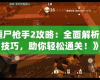 《僵尸槍手2攻略：全面解析游戲技巧，助你輕松通關！》