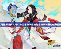 《陰陽師瀧夜叉姬：一位神秘妖姬的背后故事與游戲魅力探秘》