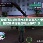 《俠盜飛車5秘籍PS4怎么輸入？全方位攻略助你輕松暢玩游戲！》