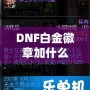 DNF白金徽章加什么？全方位提升角色戰力的最佳選擇