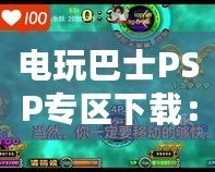 電玩巴士PSP專區下載：暢享PSP游戲世界的完美體驗