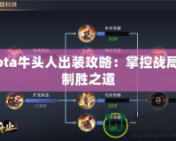 Dota牛頭人出裝攻略：掌控戰局的制勝之道