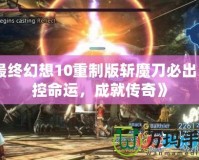 《最終幻想10重制版斬魔刀必出：掌控命運，成就傳奇》