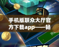 手機版聯眾大廳官方下載app——暢享極致棋牌游戲樂趣！