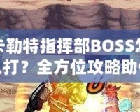 卡勒特指揮部BOSS怎么打？全方位攻略助你輕松挑戰