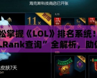 輕松掌握《LOL》排名系統！“LOLRank查詢”全解析，助你登頂巔峰