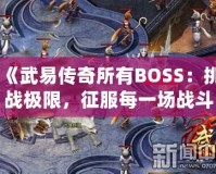 《武易傳奇所有BOSS：挑戰極限，征服每一場戰斗》