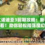 艾諾迪亞3前期攻略：新手必看！助你輕松闖蕩魔幻世界