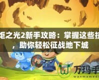 火炬之光2新手攻略：掌握這些技巧，助你輕松征戰(zhàn)地下城