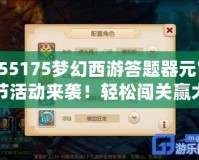 155175夢幻西游答題器元宵節活動來襲！輕松闖關贏大獎！