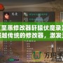 《至愚修改器軒轅伏魔錄》：超越傳統(tǒng)的修改器，激發(fā)無(wú)限游戲可能性