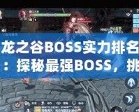 龍之谷BOSS實力排名：探秘最強BOSS，挑戰(zhàn)極限！