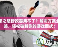 凱恩之怒修改器用不了？解決方案全攻略，輕松破解你的游戲困擾！