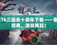 7k7k三國殺十周年下載——重溫經(jīng)典，激戰(zhàn)再起！