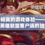 打造最暢爽的游戲體驗——深度解析LOL英雄聯盟客戶端的獨特魅力