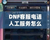 DNF客服電話人工服務怎么轉？教你輕松解決游戲問題！