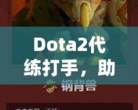 Dota2代練打手，助你輕松攀升排名，盡享游戲樂趣！