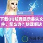 下載QQ炫舞顯示丟失文件，怎么辦？快速解決辦法讓你不再煩惱！