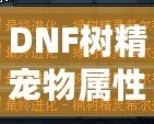 DNF樹精寵物屬性解析——最強寵物，助你一統地下城！