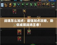 戰魂怎么加點：最強加點攻略，助你成就戰場王者！