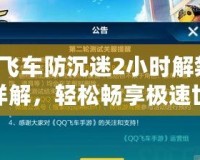 QQ飛車防沉迷2小時解禁步驟詳解，輕松暢享極速世界