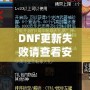 DNF更新失敗請查看安裝包是否完整——解決游戲更新難題，暢享無縫游戲體驗