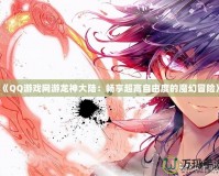 《QQ游戲網游龍神大陸：暢享超高自由度的魔幻冒險》